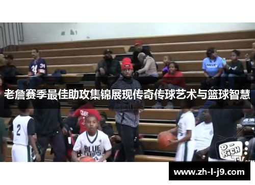 老詹赛季最佳助攻集锦展现传奇传球艺术与篮球智慧