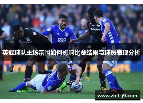英冠球队主场氛围如何影响比赛结果与球员表现分析