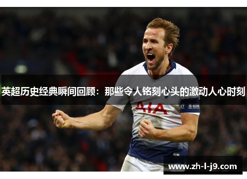 英超历史经典瞬间回顾：那些令人铭刻心头的激动人心时刻