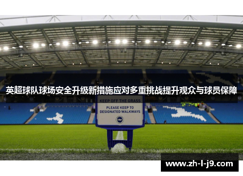 英超球队球场安全升级新措施应对多重挑战提升观众与球员保障