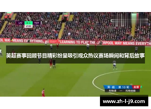 英超赛事回顾节目精彩纷呈吸引观众热议赛场瞬间和背后故事