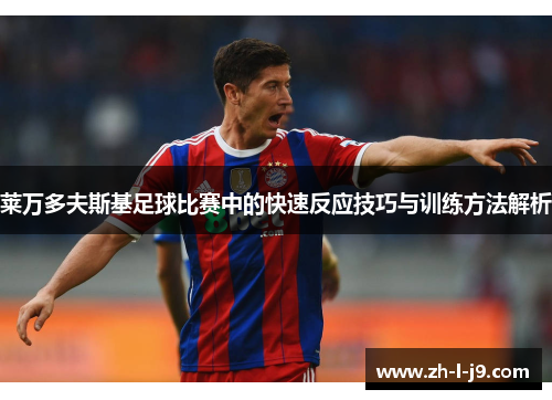 莱万多夫斯基足球比赛中的快速反应技巧与训练方法解析 莱万多夫斯基足球比赛中的快速反应技巧与训练方法解析