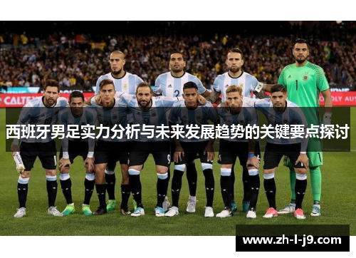 西班牙男足实力分析与未来发展趋势的关键要点探讨
