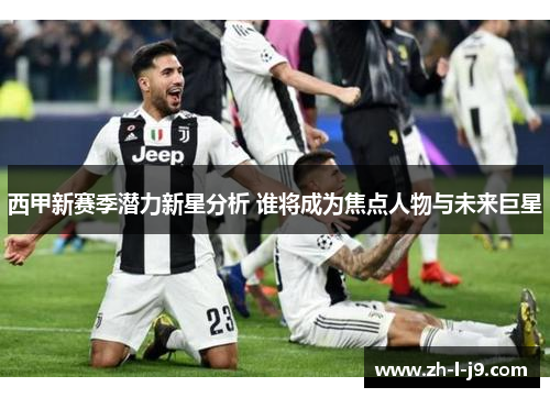 西甲新赛季潜力新星分析 谁将成为焦点人物与未来巨星