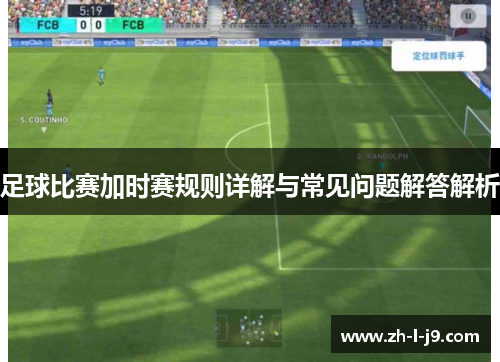 足球比赛加时赛规则详解与常见问题解答解析 足球比赛加时赛规则详解与常见问题解答解析