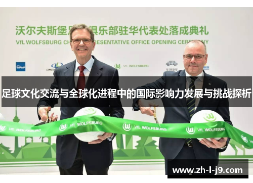 足球文化交流与全球化进程中的国际影响力发展与挑战探析