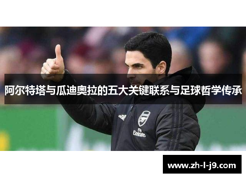 阿尔特塔与瓜迪奥拉的五大关键联系与足球哲学传承