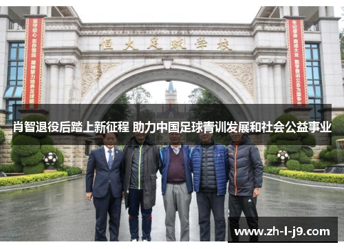肖智退役后踏上新征程 助力中国足球青训发展和社会公益事业