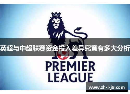 英超与中超联赛资金投入差异究竟有多大分析