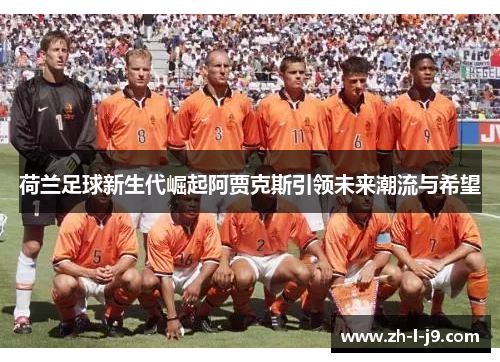 荷兰足球新生代崛起阿贾克斯引领未来潮流与希望