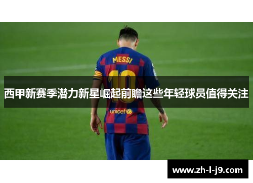 西甲新赛季潜力新星崛起前瞻这些年轻球员值得关注 西甲新赛季潜力新星崛起前瞻这些年轻球员值得关注