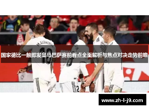 国家德比一触即发皇马巴萨赛前看点全面解析与焦点对决走势前瞻