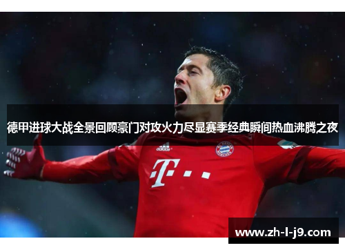 德甲进球大战全景回顾豪门对攻火力尽显赛季经典瞬间热血沸腾之夜