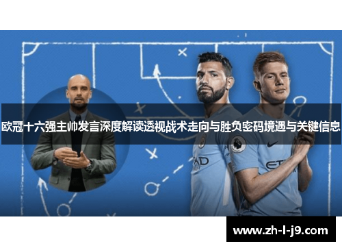 欧冠十六强主帅发言深度解读透视战术走向与胜负密码境遇与关键信息