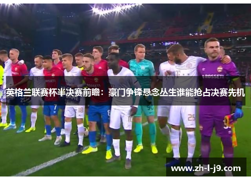 英格兰联赛杯半决赛前瞻：豪门争锋悬念丛生谁能抢占决赛先机