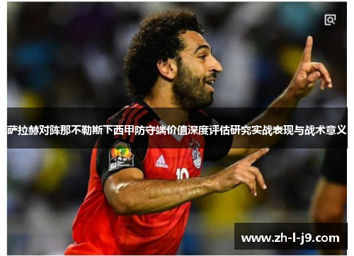 萨拉赫对阵那不勒斯下西甲防守端价值深度评估研究实战表现与战术意义 萨拉赫对阵那不勒斯下西甲防守端价值深度评估研究实战表现与战术意义