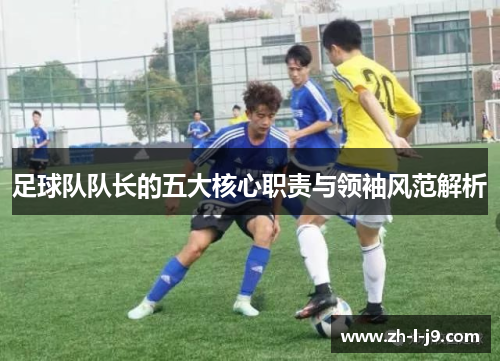 足球队队长的五大核心职责与领袖风范解析