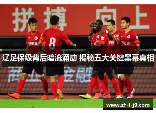 辽足保级背后暗流涌动 揭秘五大关键黑幕真相 辽足保级背后暗流涌动 揭秘五大关键黑幕真相