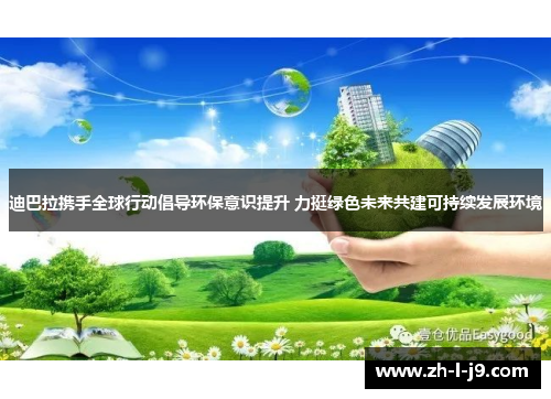 迪巴拉携手全球行动倡导环保意识提升 力挺绿色未来共建可持续发展环境