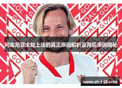 阿库尼亚未能上场的真正原因解析及背后原因揭秘