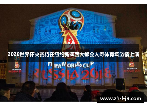 2026世界杯决赛将在纽约新泽西大都会人寿体育场激情上演 2026世界杯决赛将在纽约新泽西大都会人寿体育场激情上演