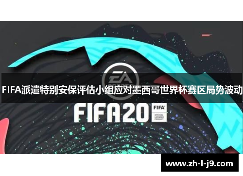 FIFA派遣特别安保评估小组应对墨西哥世界杯赛区局势波动 FIFA派遣特别安保评估小组应对墨西哥世界杯赛区局势波动