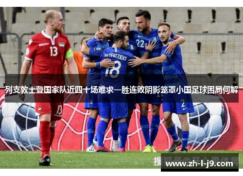列支敦士登国家队近四十场难求一胜连败阴影笼罩小国足球困局何解