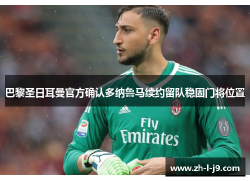 巴黎圣日耳曼官方确认多纳鲁马续约留队稳固门将位置