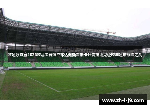 欧足联官宣2026欧冠决赛落户布达佩斯普斯卡什竞技场见证欧洲足球巅峰之战 欧足联官宣2026欧冠决赛落户布达佩斯普斯卡什竞技场见证欧洲足球巅峰之战