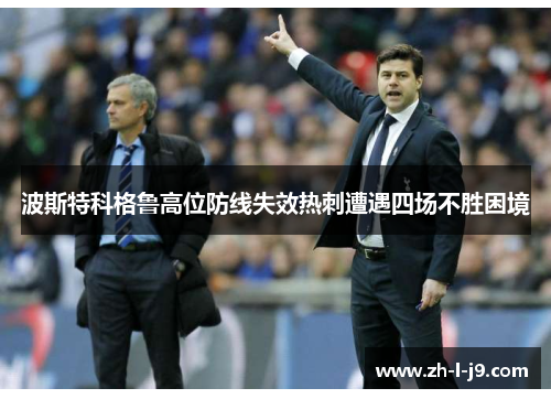 波斯特科格鲁高位防线失效热刺遭遇四场不胜困境