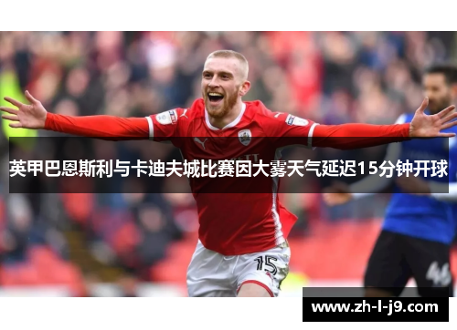 英甲巴恩斯利与卡迪夫城比赛因大雾天气延迟15分钟开球