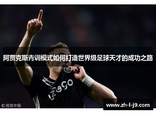 阿贾克斯青训模式如何打造世界级足球天才的成功之路