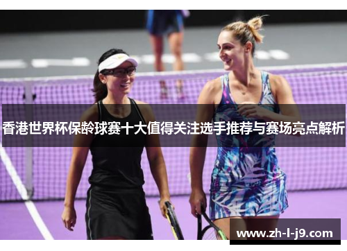 香港世界杯保龄球赛十大值得关注选手推荐与赛场亮点解析