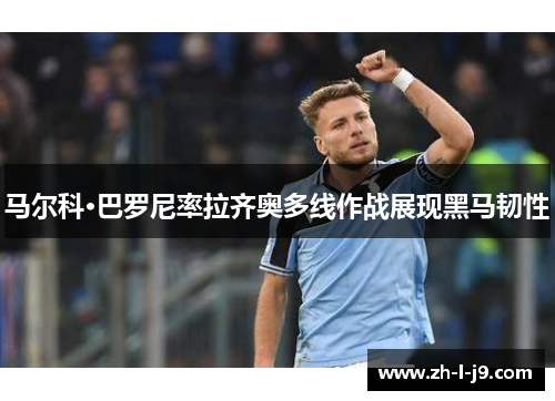 马尔科·巴罗尼率拉齐奥多线作战展现黑马韧性