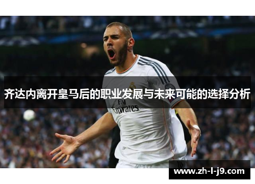 齐达内离开皇马后的职业发展与未来可能的选择分析