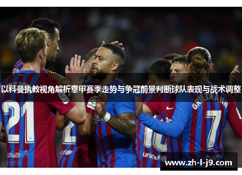 以科曼执教视角解析意甲赛季走势与争冠前景判断球队表现与战术调整