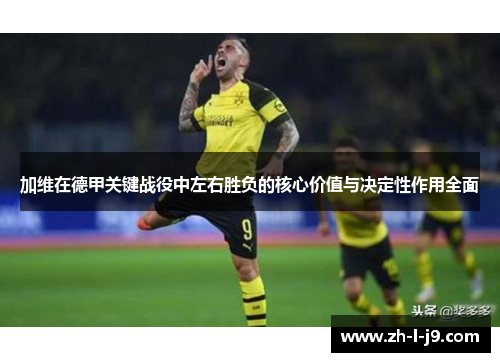 加维在德甲关键战役中左右胜负的核心价值与决定性作用全面 加维在德甲关键战役中左右胜负的核心价值与决定性作用全面