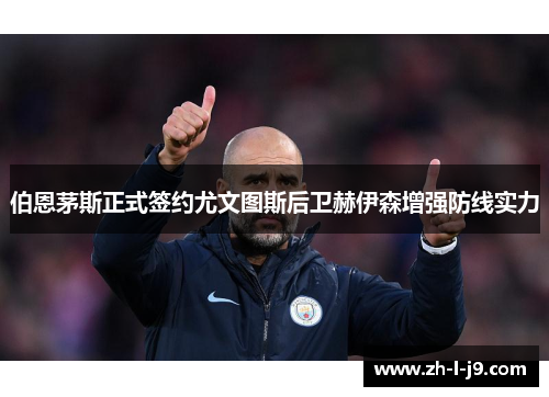 伯恩茅斯正式签约尤文图斯后卫赫伊森增强防线实力