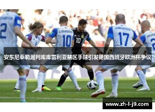 安东尼泰勒漏判库库雷利亚禁区手球引发德国西班牙欧洲杯争议 安东尼泰勒漏判库库雷利亚禁区手球引发德国西班牙欧洲杯争议