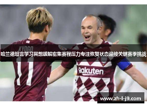 哈兰德坦言学习冥想缓解密集赛程压力专注恢复状态迎接关键赛季挑战 哈兰德坦言学习冥想缓解密集赛程压力专注恢复状态迎接关键赛季挑战