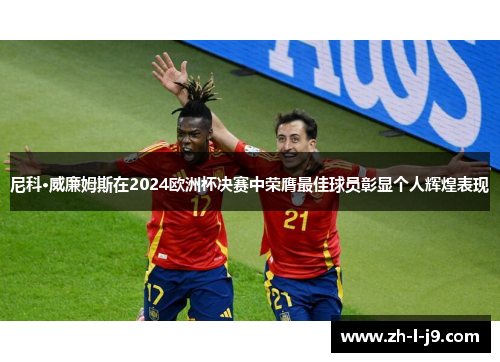 尼科·威廉姆斯在2024欧洲杯决赛中荣膺最佳球员彰显个人辉煌表现 尼科·威廉姆斯在2024欧洲杯决赛中荣膺最佳球员彰显个人辉煌表现