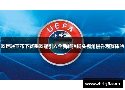 欧足联宣布下赛季欧冠引入全新转播镜头视角提升观赛体验