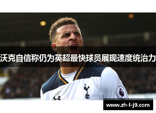 沃克自信称仍为英超最快球员展现速度统治力