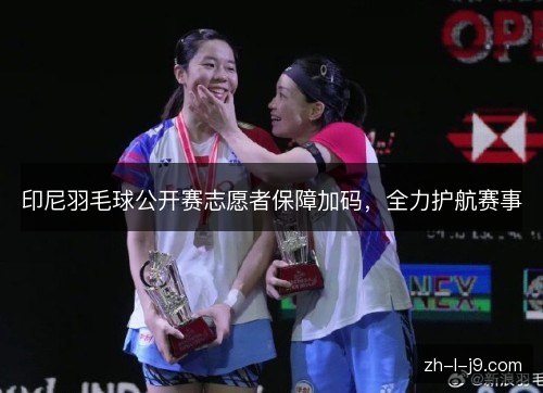 印尼羽毛球公开赛志愿者保障加码,全力护航赛事 印尼羽毛球公开赛志愿者保障加码,全力护航赛事