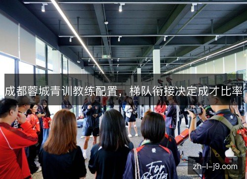 成都蓉城青训教练配置，梯队衔接决定成才比率