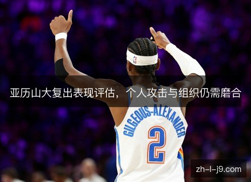亚历山大复出表现评估,个人攻击与组织仍需磨合 亚历山大复出表现评估,个人攻击与组织仍需磨合