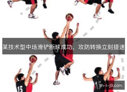 某技术型中场滑铲断球成功,攻防转换立刻提速 某技术型中场滑铲断球成功,攻防转换立刻提速